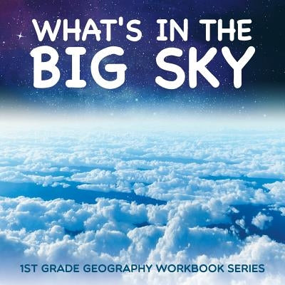 What's in The Big Sky: 1st Grade Geography Workbook Series by Baby Professor