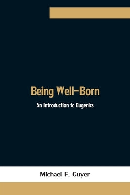 Being Well-Born: An Introduction to Eugenics by F. Guyer, Michael