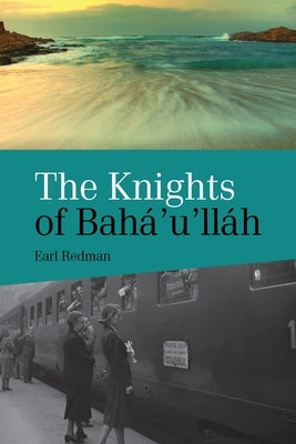 Knights of Baha'u'llah: The Stories of all the Knights of Baha'u'llah by Redman, Earl