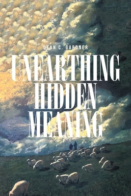 Unearthing Hidden Meaning by Gardner, Dean C.