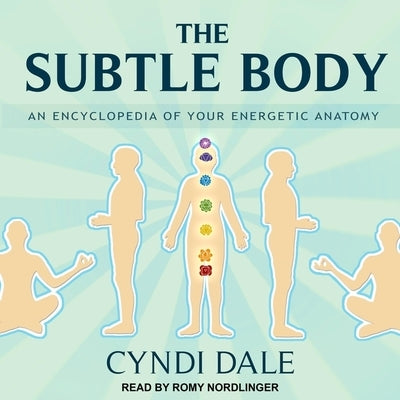 The Subtle Body: An Encyclopedia of Your Energetic Anatomy by Nordlinger, Romy