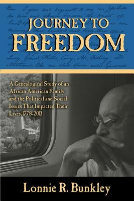 Journey to Freedom: A Genealogical Study of an African American Family and the Political and Social Issues That Impacted Their Lives, 1778 by Bunkley, Lonnie R.