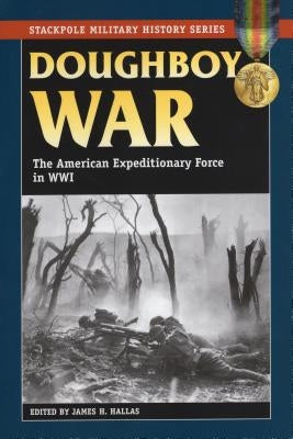 Doughboy War: The American Expeditionary Force in World War I by Hallas, James H.