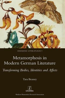 Metamorphosis in Modern German Literature: Transforming Bodies, Identities and Affects by Beaney, Tara