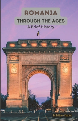 Romania Through the Ages: A Brief History by Miller-Yianni, Martin