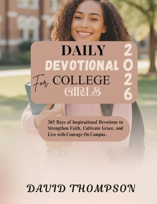 Daily Devotional for College Girls: 365 Days of Inspirational Devotions to Strengthen Faith Cultivate Grace and Live with Courage On Campus by Thompson, David