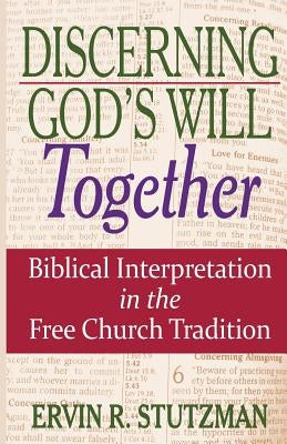 Discerning God's Will Together: Biblical Interpretation in the Free Church Tradition by Stutzman, Ervin R.