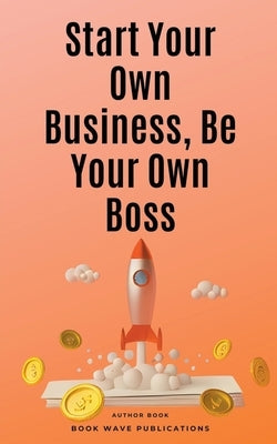 Start Your Own Business, Be Your Own Boss by Publications, Book Wave