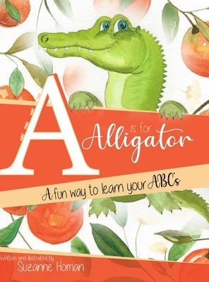 A Is For Alligator: A fun way to learn your ABC's by Homan, Suzanne