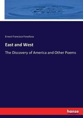 East and West: The Discovery of America and Other Poems by Fenollosa, Ernest Francisco