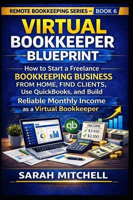 Virtual Bookkeeper Blueprint: How to Start a Freelance Bookkeeping Business from Home, Find Clients, Use QuickBooks, and Build Reliable Monthly Income by Mitchell, Sarah