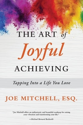The Art of Joyful Achieving: Tapping into a Life you Love by Mitchell Esquire, Joe