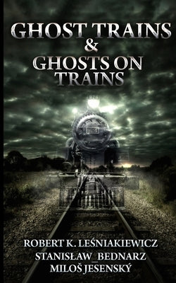 Ghost Trains & Ghosts on Trains by Bednarz, Stanislaw