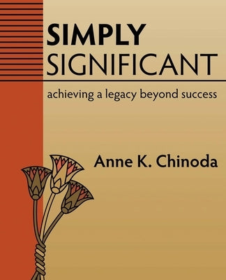 Simply Significant: Achieving a Legacy Beyond Success by Chinoda, Anne K.