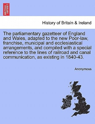 The parliamentary gazetteer of England and Wales, adapted to the new Poor-law, franchise, municipal and ecclesiastical arrangements, and compiled with by Anonymous
