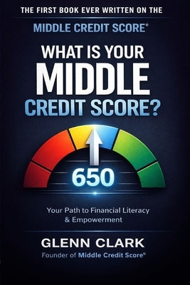 What is Your Middle Credit Score?: Your Path to Financial Literacy by Clark, Glenn