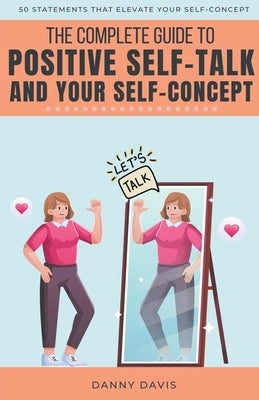 The Complete Guide To Positive Self Talk and Your Self Concept by Davis, Danny