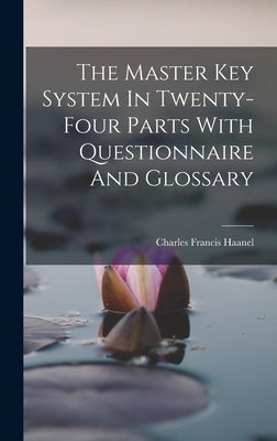 The Master Key System In Twenty-four Parts With Questionnaire And Glossary by Haanel, Charles Francis