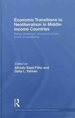 Economic Transitions to Neoliberalism in Middle-Income Countries: Policy Dilemmas, Economic Crises, Forms of Resistance by Saad-Filho, Alfredo