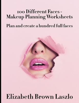 100 Different Faces - Makeup Planning Worksheets: Plan and create a hundred full faces by Laszlo, Elizabeth Brown