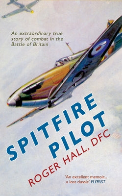 Spitfire Pilot: An Extraordinary True Story of Combat in the Battle of Britain by Hall, Roger