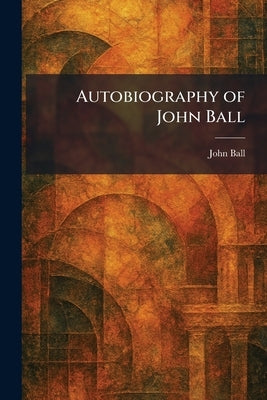 Autobiography of John Ball by Ball, John