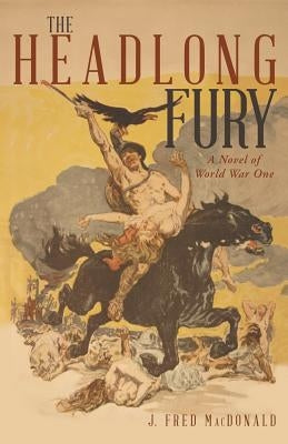 The Headlong Fury: A Novel of World War One by MacDonald, J. Fred