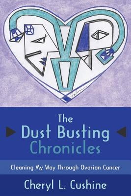 The Dust Busting Chronicles: Cleaning My Way Through Ovarian Cancer by Cushine, Cheryl L.