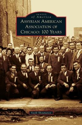 Assyrian American Association of Chicago: 100 Years by Shoumanov, Vasili