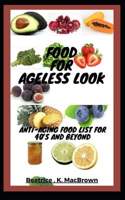 Food For Ageless Look: Anti-aging food list for 40's and beyond by Macbrown, Beatrice K.