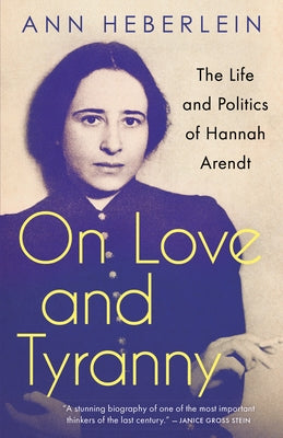 On Love and Tyranny: The Life and Politics of Hannah Arendt by Heberlein, Ann