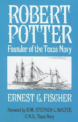 Robert Potter: Founder of the Texas Navy by Fischer, Ernest