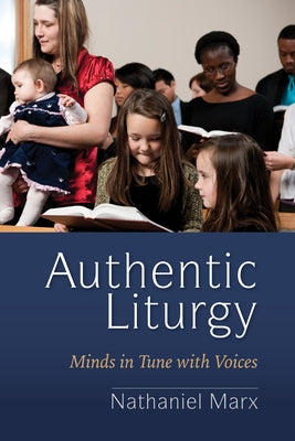 Authentic Liturgy: Minds in Tune with Voices by Marx, Nathaniel