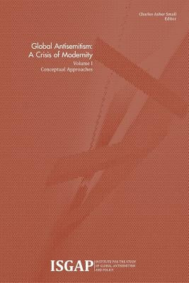 Global Antisemitism: A Crisis of Modernity: Volume I: Conceptual Approaches by Small, Charles Asher