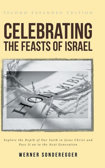 Celebrating The Feasts of Israel: Explore the Depth of Our Faith In Jesus Christ and Pass It on to the Next Generation by Sonderegger, Werner