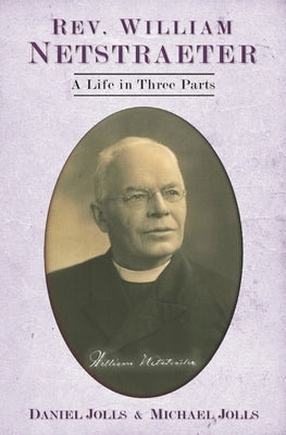 Rev. William Netstraeter: A Life in Three Parts by Jolls, Daniel