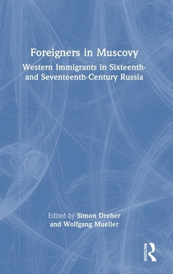 Foreigners in Muscovy: Western Immigrants in Sixteenth- and Seventeenth-Century Russia by Dreher, Simon