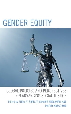 Gender Equity: Global Policies and Perspectives on Advancing Social Justice by Shabliy, Elena V.