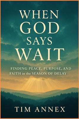 When God says Wait: Finding Peace, Purpose, and Faith in the Season of Delay by Annex, Tim