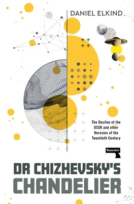 Dr Chizhevsky's Chandelier: The Decline of the USSR and Other Heresies of the Twentieth Century by Elkind, Dan