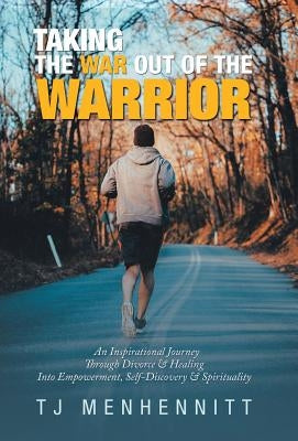 Taking the War out of the Warrior: An Inspirational Journey Through Divorce & Healing into Empowerment, Self-Discovery & Spirituality by Menhennitt, Tj