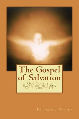 The Gospel of Salvation: Our Complete Salvation in Body, Soul, and Spirit by Osborn, Frederick