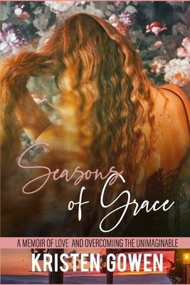 Seasons of Grace: A Memoir of Love and Overcoming the Unimaginable by Gowen, Kristen