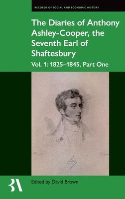 The Diaries of Anthony Ashley-Cooper, the Seventh Earl of Shaftesbury: Vol. 1: 1825-1845, Part One by Brown, David