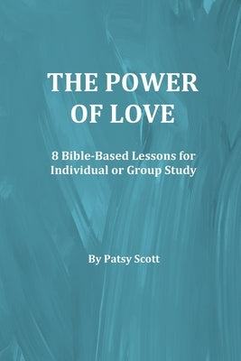 The Power of Love: 8 Bible-Based Lessons for Individual or Group Study by Scott, Patsy