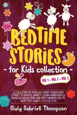 Bedtime Stories for Kids Vol 1+Vol 2 + Vol 3: A Collection of over 100 Short Meditation Stories to Reduce Anxiety, Learn Mindfulness, Increase Relaxat by Thompson, Giuly Gabriell