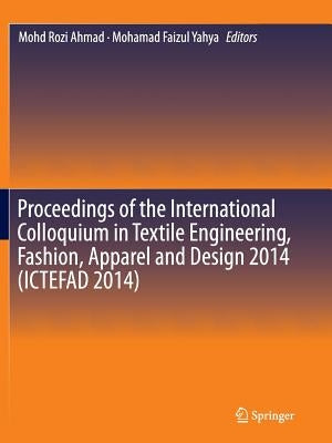 Proceedings of the International Colloquium in Textile Engineering, Fashion, Apparel and Design 2014 (Ictefad 2014) by Ahmad, Mohd Rozi