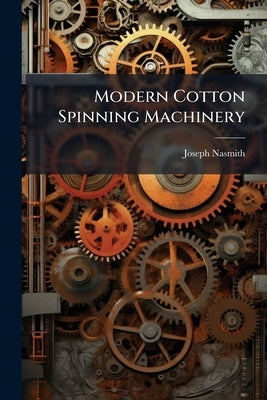 Modern Cotton Spinning Machinery by Nasmith, Joseph
