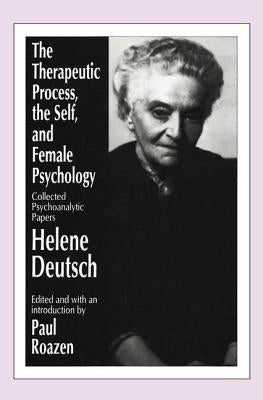 The Therapeutic Process, the Self, and Female Psychology: Collected Psychoanalytic Papers by Deutsch, Helene