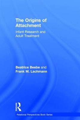 The Origins of Attachment: Infant Research and Adult Treatment by Beebe, Beatrice